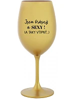 JSEM KRÁSNÝ A SEXY! (A TAKY VTIPNÝ...) - zlatá sklenice na víno 350 ml