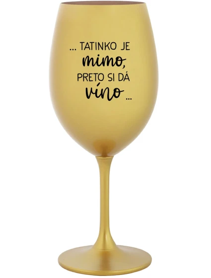 ...TATINKO JE MIMO, PRETO SI DÁ VÍNO... - zlatý pohár na víno 350 ml