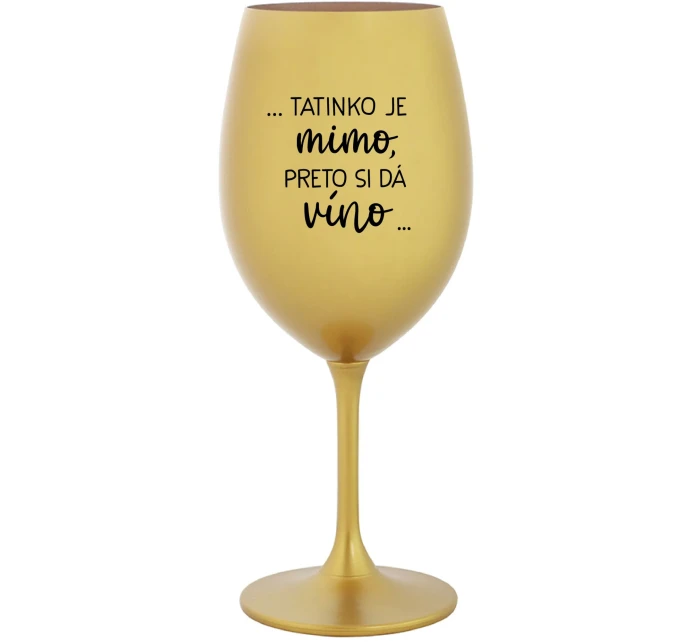 ...TATINKO JE MIMO, PRETO SI DÁ VÍNO... - zlatý pohár na víno 350 ml