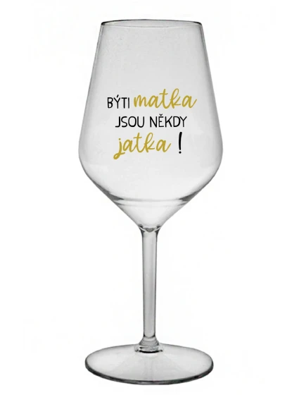 BÝTI MATKA JSOU NĚKDY JATKA! - priehľadný nerozbitný pohár na víno 470 ml BÝTI MATKA JSOU NĚKDY JATKA! - priehľadný nerozbitný pohár na víno 470 ml