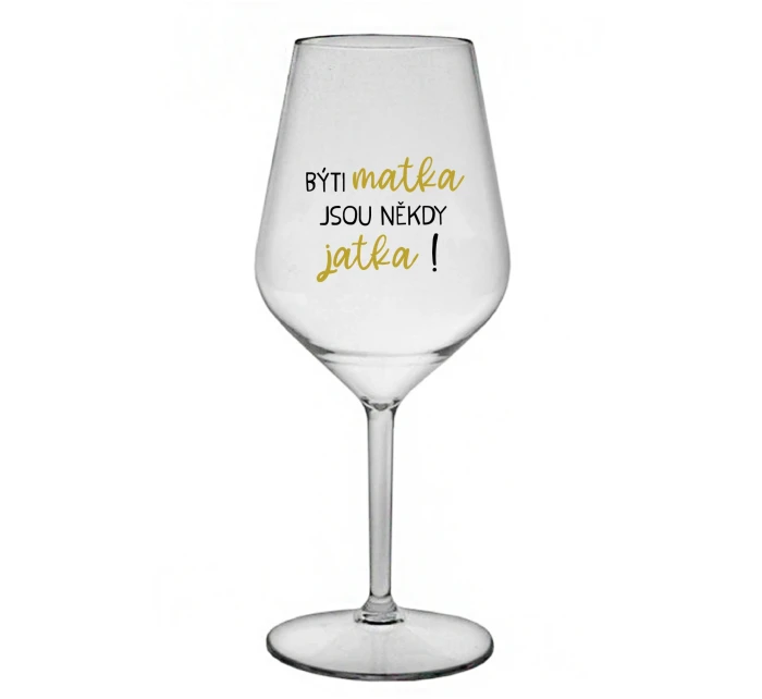 BÝTI MATKA JSOU NĚKDY JATKA! - priehľadný nerozbitný pohár na víno 470 ml BÝTI MATKA JSOU NĚKDY JATKA! - priehľadný nerozbitný pohár na víno 470 ml