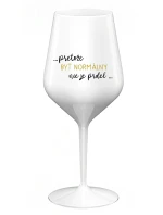 ...PRETOŽE BYŤ NORMÁLNY NIE JE PRDEL... - biely nerozbitný pohár na víno 470 ml ...PRETOŽE BYŤ NORMÁLNY NIE JE PRDEL... - biely nerozbitný pohár na víno 470 ml