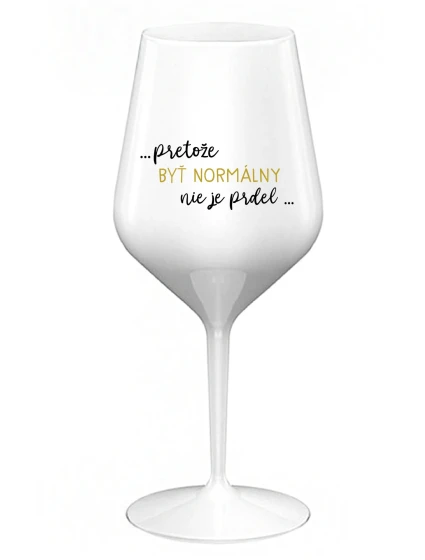 ...PRETOŽE BYŤ NORMÁLNY NIE JE PRDEL... - biely nerozbitný pohár na víno 470 ml ...PRETOŽE BYŤ NORMÁLNY NIE JE PRDEL... - biely nerozbitný pohár na víno 470 ml