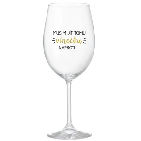 MUSÍM JÍT TOMU VÍNEČKU NAPROTI... - čirá sklenice na víno 350 ml