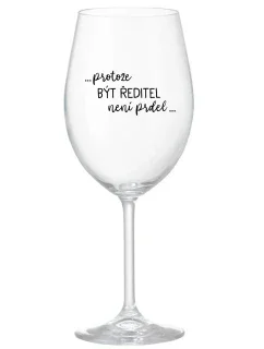 ...PROTOŽE BÝT ŘEDITEL NENÍ PRDEL... - čirá sklenice na víno 350 ml