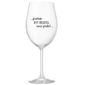 ...PROTOŽE BÝT ŘEDITEL NENÍ PRDEL... - čirá sklenice na víno 350 ml