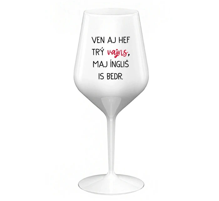 VEN AJ HEF TRÝ VAJNS, MAJ ÍNGLIŠ IS BEDR. - biely nerozbitný pohár na víno 470 ml VEN AJ HEF TRÝ VAJNS, MAJ ÍNGLIŠ IS BEDR. - biely nerozbitný pohár na víno 470 ml