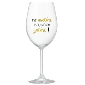 BÝTI MATKA JSOU NĚKDY JATKA! - čirá sklenice na víno 350 ml BÝTI MATKA JSOU NĚKDY JATKA! - čirá sklenice na víno 350 ml
