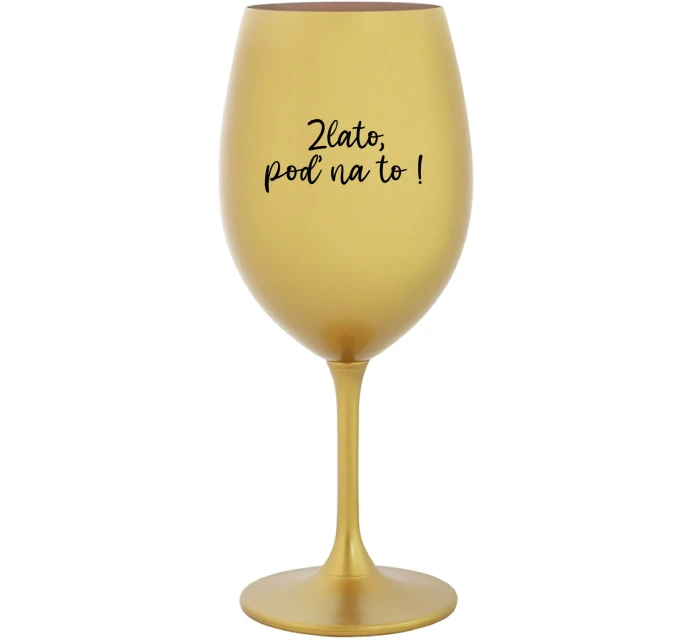 ZLATO, POĎ NA TO! - zlatý pohár na víno 350 ml ZLATO, POĎ NA TO! - zlatý pohár na víno 350 ml