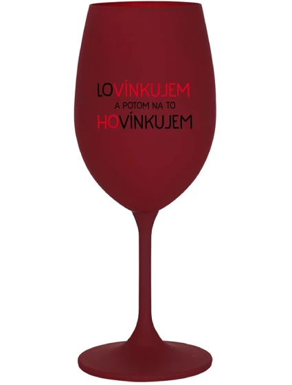 LOVÍNKUJEM A POTOM NA TO HOVÍNKUJEM - bordovy pohár na víno 350 ml