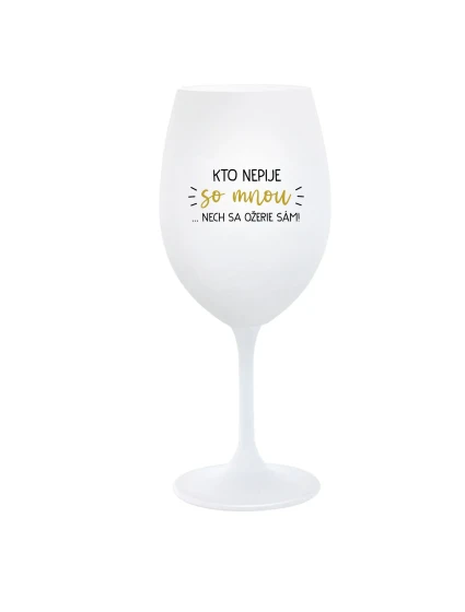 KTO NEPIJE SO MNOU... nech sa napije sám! - pohár na biele víno 350 ml