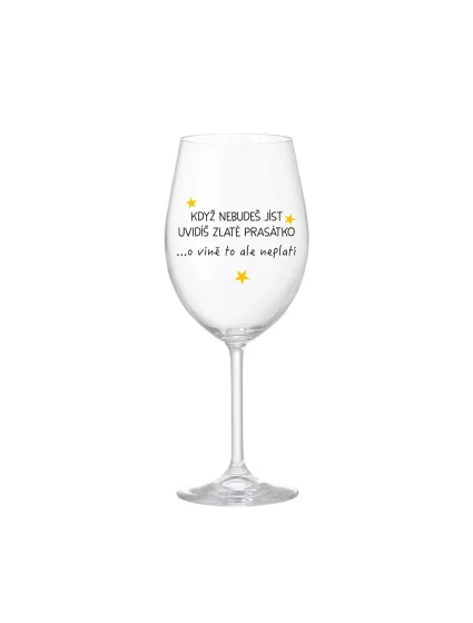 KDYŽ NEBUDEŠ JÍST, UVIDÍŠ ZLATÉ PRASÁTKO - čirá sklenice na víno 350 ml