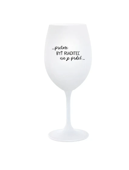 ...PRETOŽE BYŤ RIADITEĽ NIE JE PRDEL... - biely pohár na víno 350 ml ...PRETOŽE BYŤ RIADITEĽ NIE JE PRDEL... - biely pohár na víno 350 ml