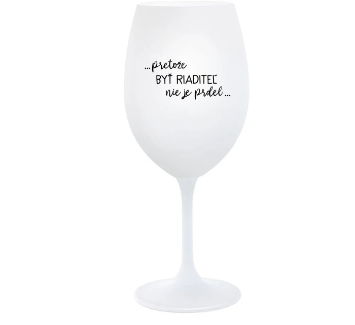 ...PRETOŽE BYŤ RIADITEĽ NIE JE PRDEL... - biely pohár na víno 350 ml ...PRETOŽE BYŤ RIADITEĽ NIE JE PRDEL... - biely pohár na víno 350 ml