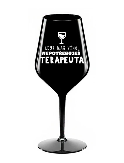 KDYŽ MÁŠ VÍNO, NEPOTŘEBUJEŠ TERAPEUTA - černá nerozbitná sklenice na víno 470 ml