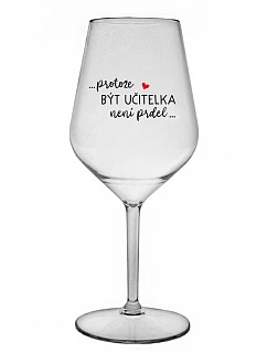 ...PROTOŽE BÝT UČITELKA NENÍ PRDEL... - čirá nerozbitná sklenice na víno 470 ml