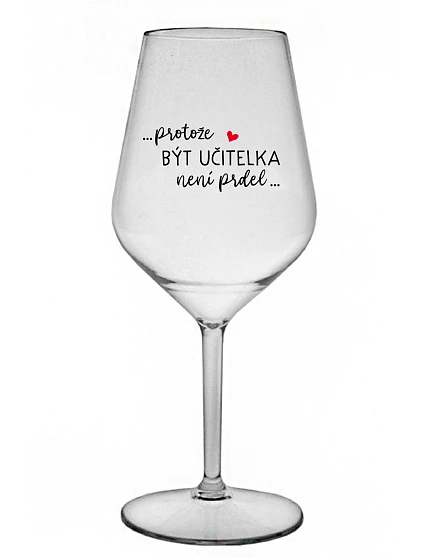 ...PROTOŽE BÝT UČITELKA NENÍ PRDEL... - čirá nerozbitná sklenice na víno 470 ml