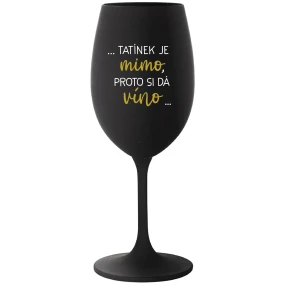 ...TATÍNEK JE MIMO, PROTO SI DÁ VÍNO... - černá sklenice na víno 350 ml