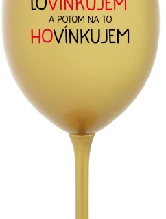 LOVÍNKUJEM A POTOM NA TO HOVÍNKUJEM - zlatý pohár na víno 350 ml