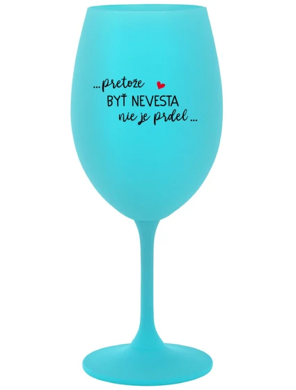 ...PRETOŽE BYŤ NEVESTA NIE JE PRDEL... - tyrkysový pohár na víno 350 ml ...PRETOŽE BYŤ NEVESTA NIE JE PRDEL... - tyrkysový pohár na víno 350 ml