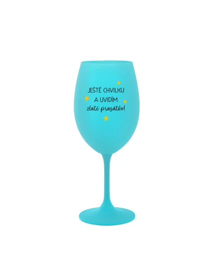 JEŠTĚ CHVILKU A UVIDÍM ZLATÉ PRASÁTKO - tyrkysová sklenice na víno 350 ml