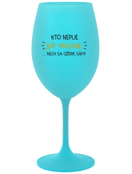 KTO NEPIJE SO MNOU... nech si pije sám! - tyrkysový pohár na víno 350 ml
