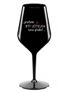 ...PROTOŽE BÝT UČITELKA NENÍ PRDEL... - černá nerozbitná sklenice na víno 470 ml