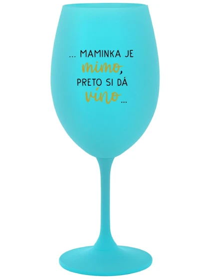 ...MAMINKA JE MIMO, PRETO SI DÁ VÍNO... - tyrkysový pohár na víno 350 ml