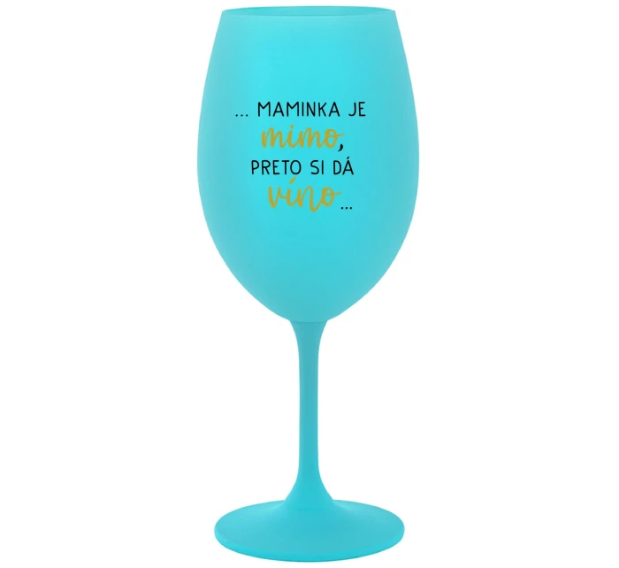 ...MAMINKA JE MIMO, PRETO SI DÁ VÍNO... - tyrkysový pohár na víno 350 ml