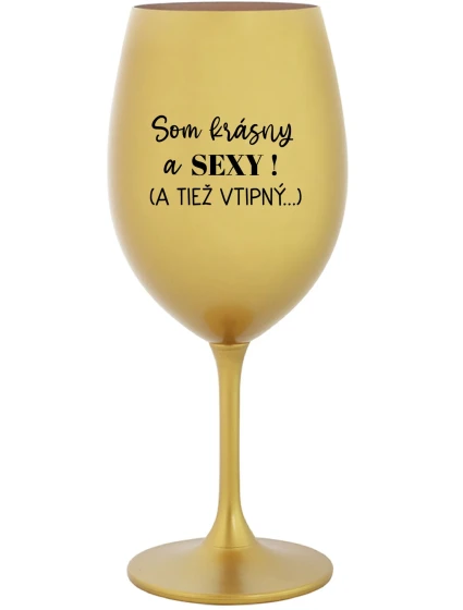 SOM KRÁSNY A SEXY! (A TIEŽ VTIPNÝ...) - zlatý pohár na víno 350 ml SOM KRÁSNY A SEXY! (A TIEŽ VTIPNÝ...) - zlatý pohár na víno 350 ml
