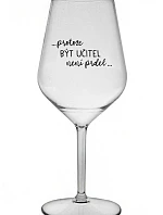 ...KEĎŽE BYŤ UČITEĽOM NIE JE ŽART... - číry nerozbitný pohár na víno 470 ml