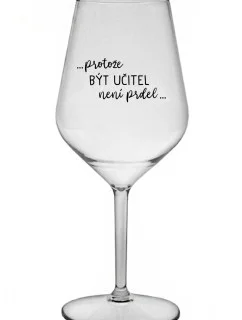 ...KEĎŽE BYŤ UČITEĽOM NIE JE ŽART... - číry nerozbitný pohár na víno 470 ml