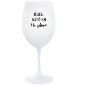 DĚKUJEME PANÍ UČITELKO - NA ZDRAVÍ - bílá sklenice na víno 350 ml DĚKUJEME PANÍ UČITELKO - NA ZDRAVÍ - bílá sklenice na víno 350 ml