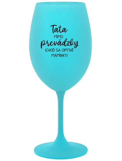 TATA MIMO PREVÁDZKY (CHOĎ SA OPÝTAŤ MAMINKY) - tyrkysový pohár na víno 350 ml TATA MIMO PREVÁDZKY (CHOĎ SA OPÝTAŤ MAMINKY) - tyrkysový pohár na víno 350 ml