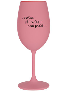 ...PROTOŽE BÝT SVĚDEK NENÍ PRDEL... - růžová sklenice na víno 350 ml