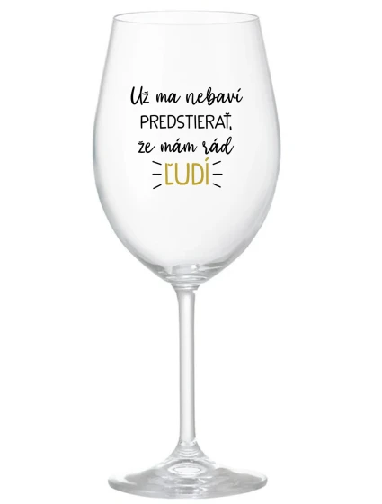 UŽ MA NEBAVÍ PREDSTIERAŤ, ŽE MÁM RÁD ĽUDÍ - priehľadný pohár na víno 350 ml