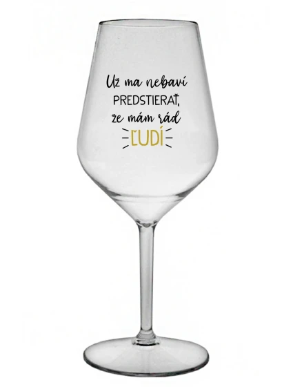 UŽ MA NEBAVÍ PREDSTIERAŤ, ŽE MÁM RÁD ĽUDÍ - priehľadný nerozbitný pohár na víno 470 ml UŽ MA NEBAVÍ PREDSTIERAŤ, ŽE MÁM RÁD ĽUDÍ - priehľadný nerozbitný pohár na víno 470 ml