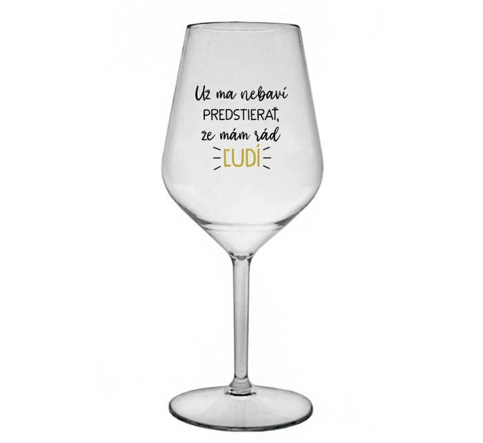 UŽ MA NEBAVÍ PREDSTIERAŤ, ŽE MÁM RÁD ĽUDÍ - priehľadný nerozbitný pohár na víno 470 ml UŽ MA NEBAVÍ PREDSTIERAŤ, ŽE MÁM RÁD ĽUDÍ - priehľadný nerozbitný pohár na víno 470 ml