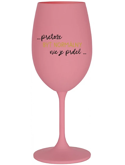 ...PROTOŽE BYŤ NORMÁLNY NIE JE PREL... - ružový pohár na víno 350 ml