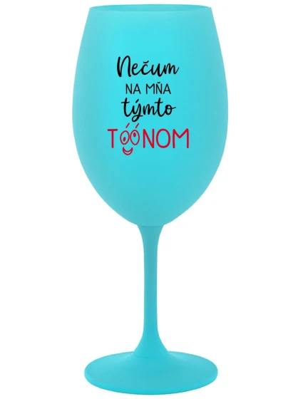 NEČUM NA MŇA TÝMTO TÓÓNOM - tyrkysový pohár na víno 350 ml