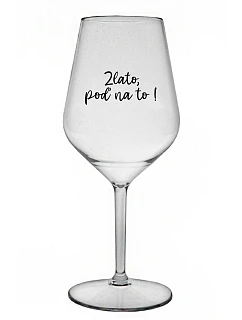 ZLATO, POĎ NA TO! - priehľadný nerozbitný pohár na víno 470 ml