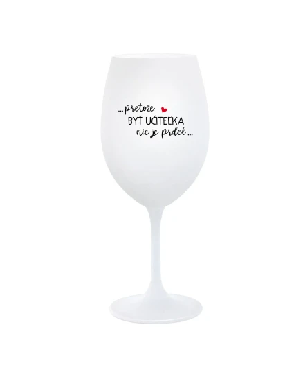 ...PRETOŽE BYŤ UČITEĽKA NIE JE PRDEL... - biely pohár na víno 350 ml ...PRETOŽE BYŤ UČITEĽKA NIE JE PRDEL... - biely pohár na víno 350 ml