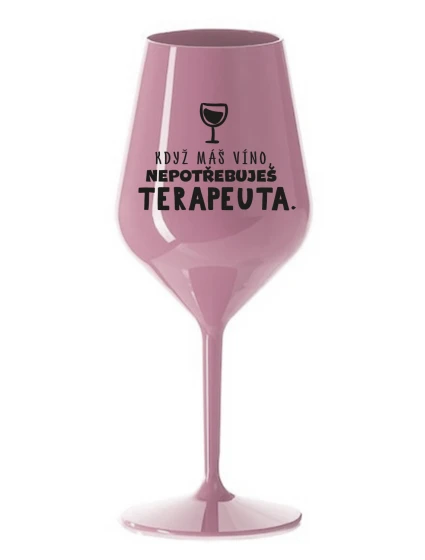 KDYŽ MÁŠ VÍNO, NEPOTŘEBUJEŠ TERAPEUTA - světle růžová nerozbitná sklenice na víno 470 ml