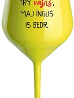 VEN AJ HEF TRÝ VAJNS, MAJ ÍNGLIŠ IS BEDR. - žlutá nerozbitná sklenice na víno 470 ml