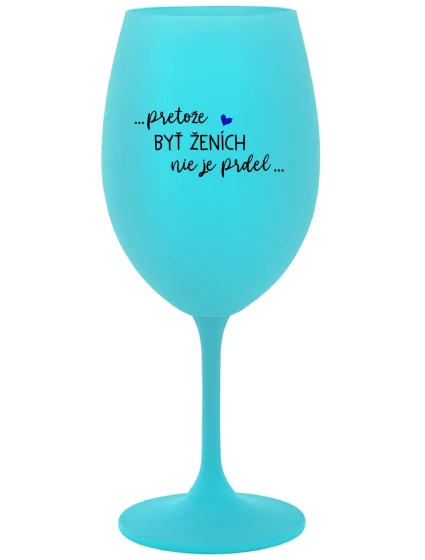 ...PROTOŽE BÝT ŽENICH NENÍ PRDEL... - tyrkysový pohár na víno 350 ml