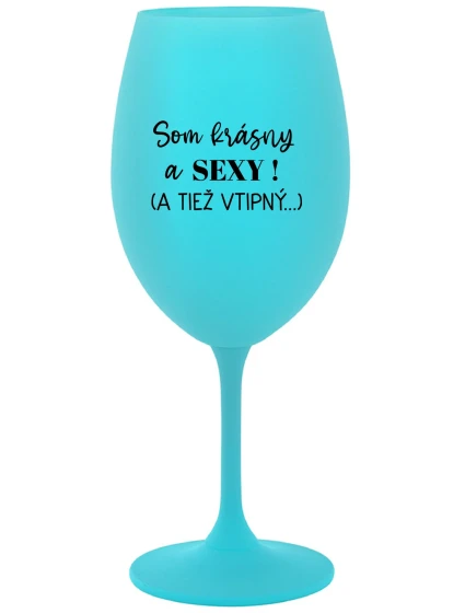 SOM KRÁSNY A SEXY! (A TIEŽ VTIPNÝ...) - tyrkysový pohár na víno 350 ml SOM KRÁSNY A SEXY! (A TIEŽ VTIPNÝ...) - tyrkysový pohár na víno 350 ml