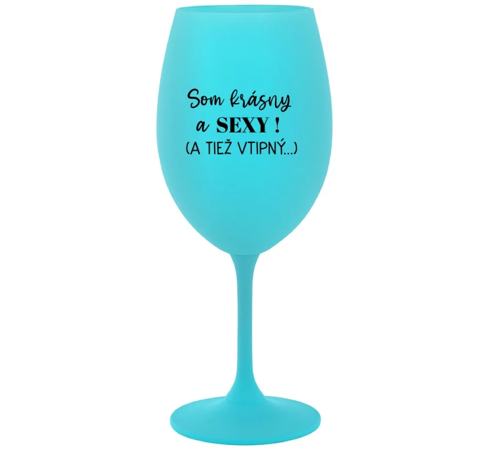 SOM KRÁSNY A SEXY! (A TIEŽ VTIPNÝ...) - tyrkysový pohár na víno 350 ml SOM KRÁSNY A SEXY! (A TIEŽ VTIPNÝ...) - tyrkysový pohár na víno 350 ml