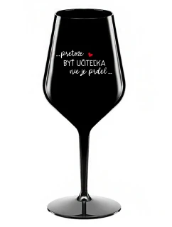 ...PRETOŽE BYŤ UČITEĽKA NIE JE PRDEL... - čierny nerozbitný pohár na víno 470 ml