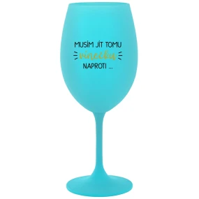 MUSÍM JÍT TOMU VÍNEČKU NAPROTI... - tyrkysová sklenice na víno 350 ml