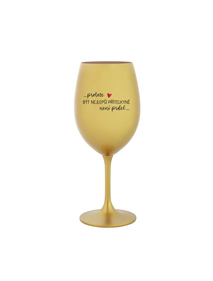 PROTOŽE BÝT NEJLEPŠÍ PŘÍTELKYNĚ NENÍ PRDEL - zlatá sklenice na víno 350 ml PROTOŽE BÝT NEJLEPŠÍ PŘÍTELKYNĚ NENÍ PRDEL - zlatá sklenice na víno 350 ml